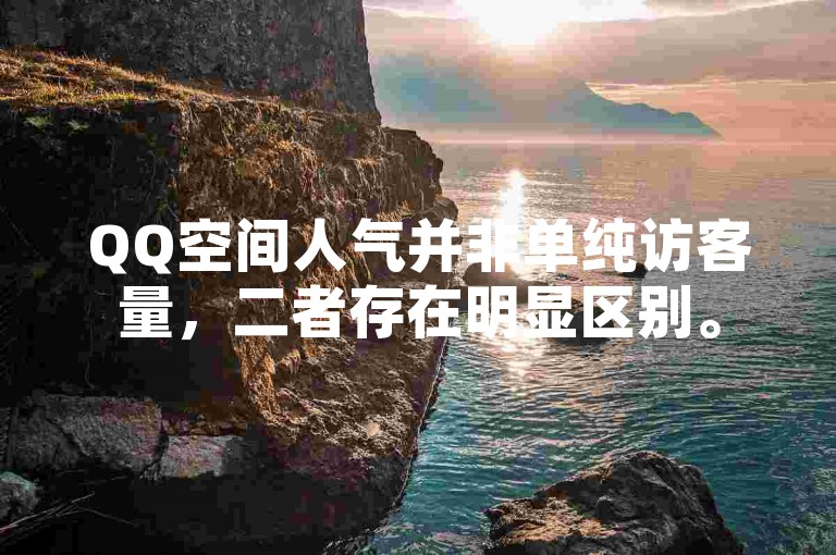 QQ空间人气并非单纯访客量，二者存在明显区别。