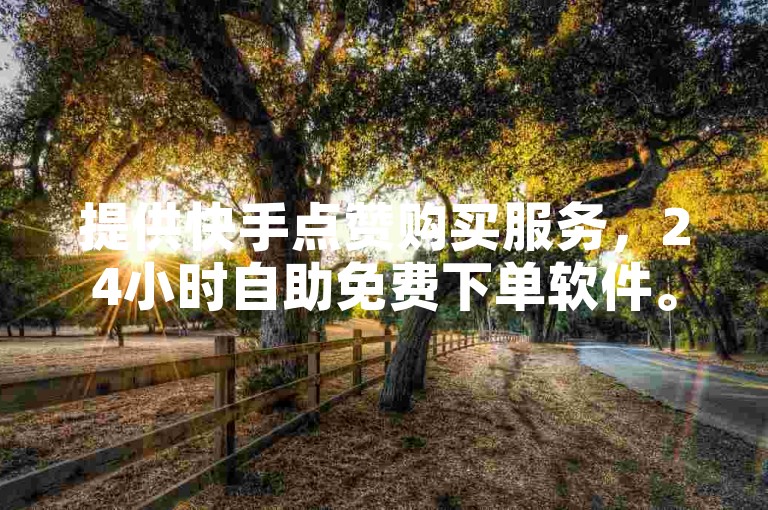 提供快手点赞购买服务，24小时自助免费下单软件。