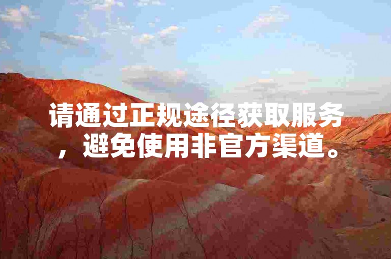 请通过正规途径获取服务，避免使用非官方渠道。