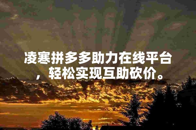 凌寒拼多多助力在线平台，轻松实现互助砍价。