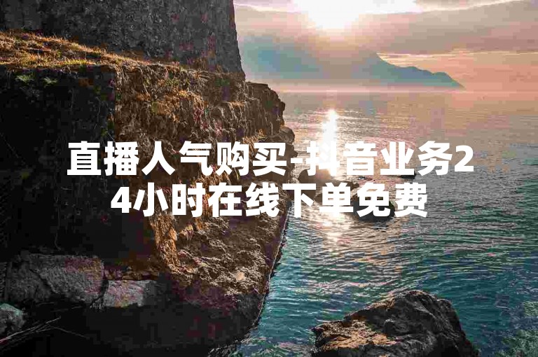 直播人气购买-抖音业务24小时在线下单免费