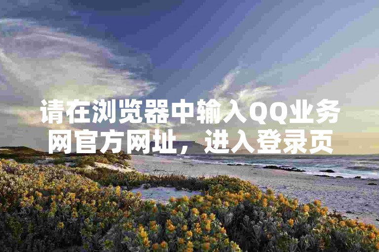 请在浏览器中输入QQ业务网官方网址，进入登录页面。