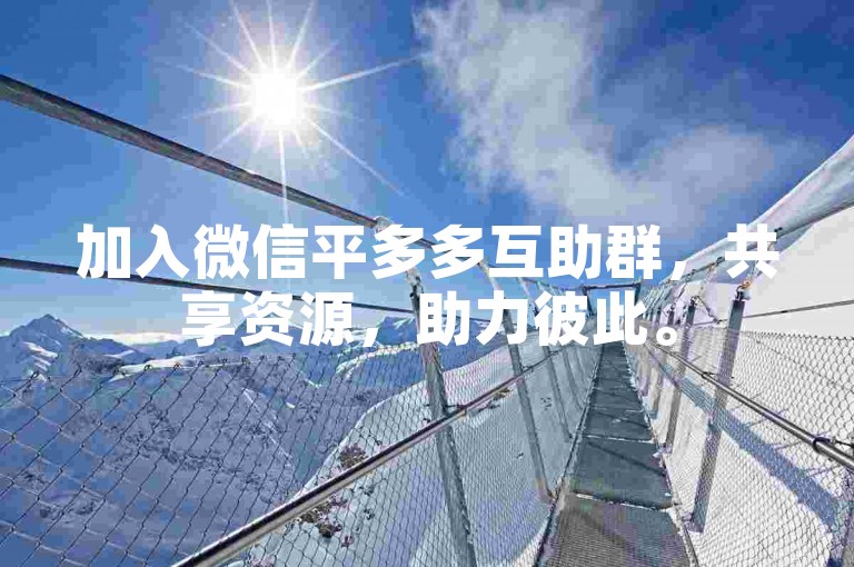 加入微信平多多互助群，共享资源，助力彼此。