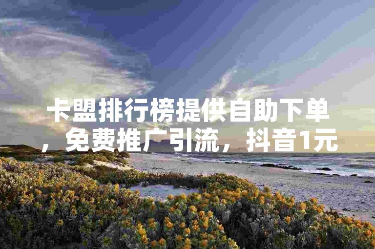 卡盟排行榜提供自助下单，免费推广引流，抖音1元可充10快币。