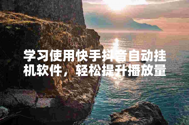 学习使用快手抖音自动挂机软件，轻松提升播放量。