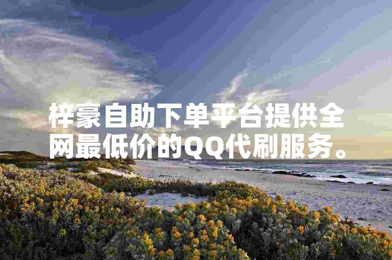 梓豪自助下单平台提供全网最低价的QQ代刷服务。