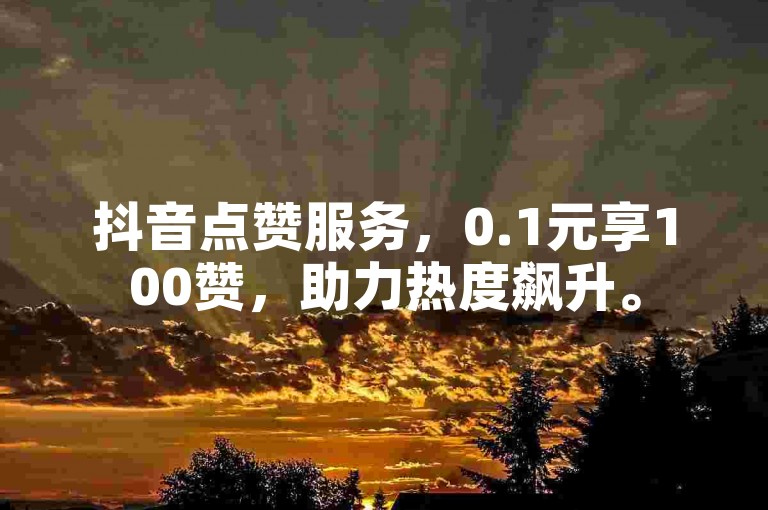 抖音点赞服务，0.1元享100赞，助力热度飙升。