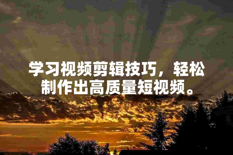 学习视频剪辑技巧，轻松制作出高质量短视频。