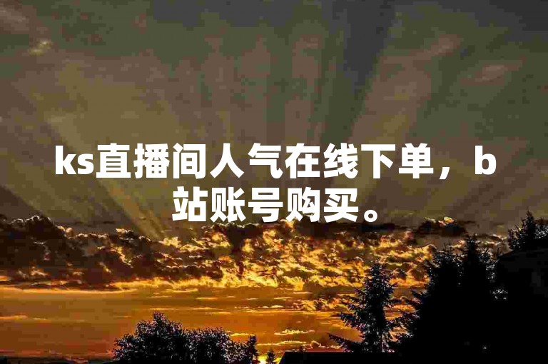 ks直播间人气在线下单，b站账号购买。