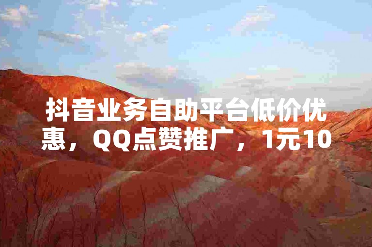 抖音业务自助平台低价优惠，QQ点赞推广，1元10000赞软件，B站播放量免费下单。