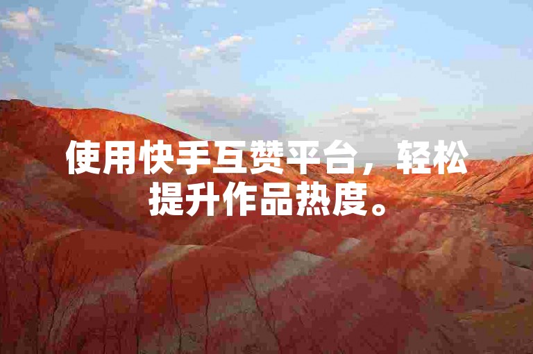 使用快手互赞平台，轻松提升作品热度。