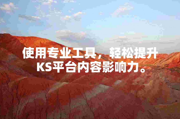 使用专业工具，轻松提升KS平台内容影响力。