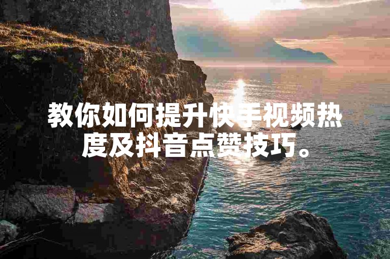 教你如何提升快手视频热度及抖音点赞技巧。
