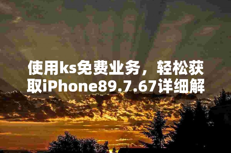 使用ks免费业务，轻松获取iPhone89.7.67详细解答。