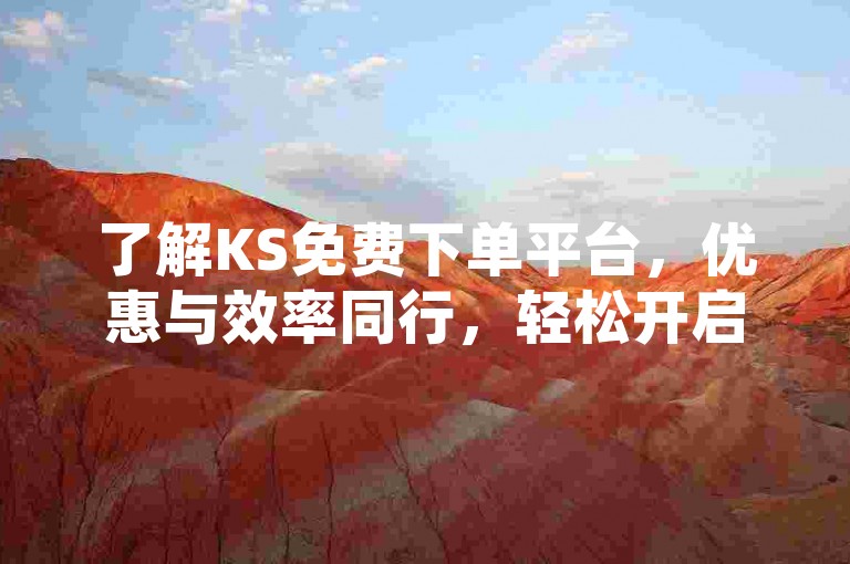 了解KS免费下单平台，优惠与效率同行，轻松开启！