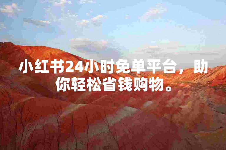 小红书24小时免单平台，助你轻松省钱购物。