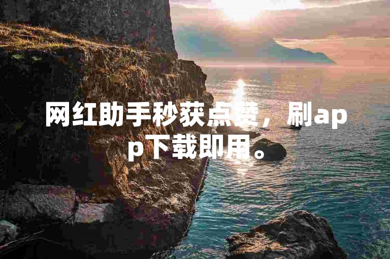 网红助手秒获点赞，刷app下载即用。