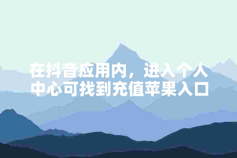 在抖音应用内，进入个人中心可找到充值苹果入口选项。