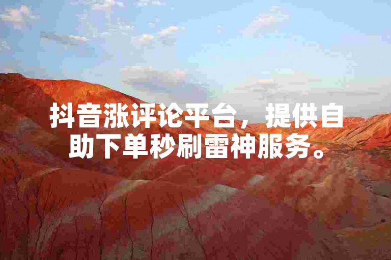抖音涨评论平台，提供自助下单秒刷雷神服务。