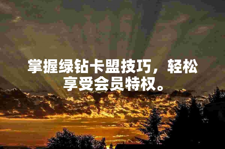 掌握绿钻卡盟技巧，轻松享受会员特权。