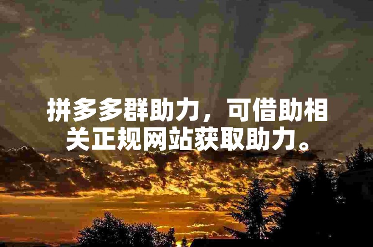 拼多多群助力，可借助相关正规网站获取助力。