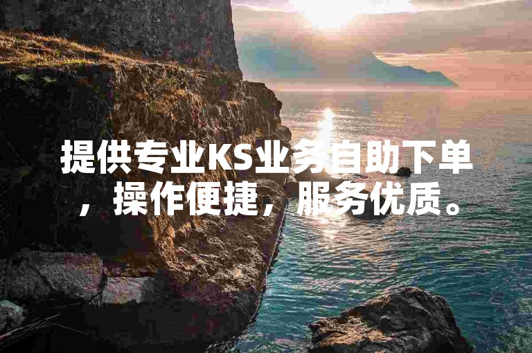 提供专业KS业务自助下单，操作便捷，服务优质。