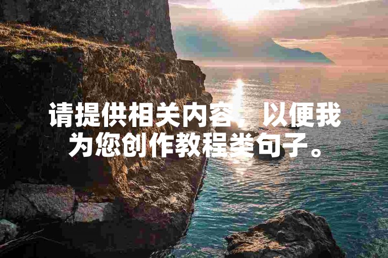 请提供相关内容，以便我为您创作教程类句子。