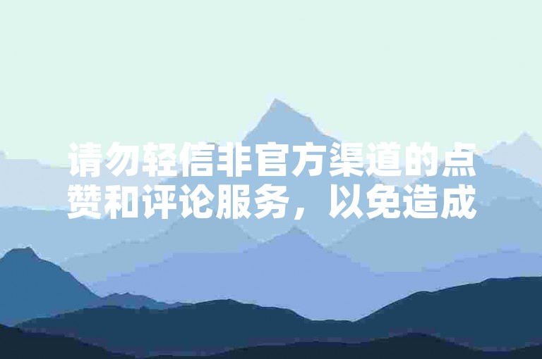 请勿轻信非官方渠道的点赞和评论服务，以免造成不必要的损失。