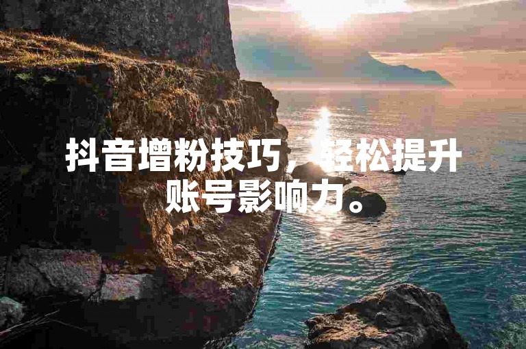 抖音增粉技巧，轻松提升账号影响力。