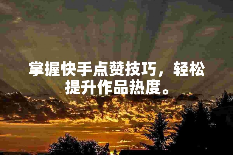 掌握快手点赞技巧，轻松提升作品热度。