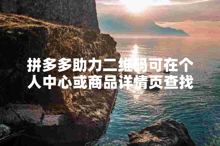 拼多多助力二维码可在个人中心或商品详情页查找。