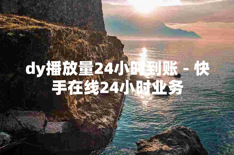 dy播放量24小时到账 - 快手在线24小时业务