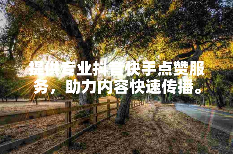 提供专业抖音快手点赞服务，助力内容快速传播。