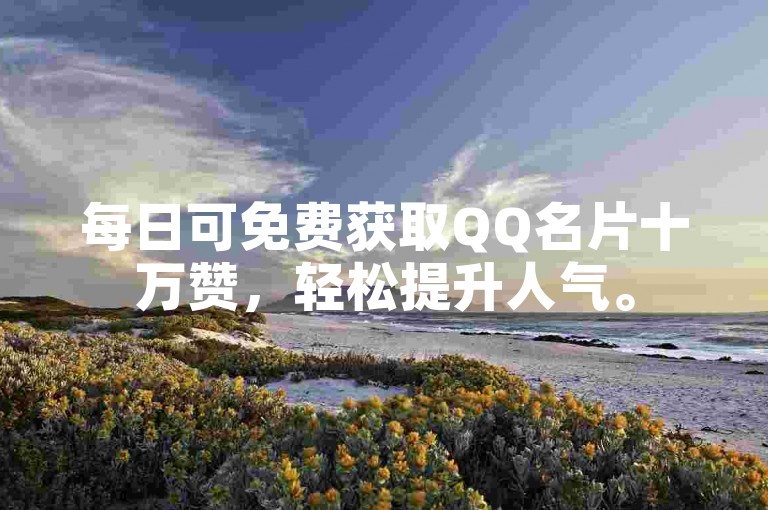 每日可免费获取QQ名片十万赞，轻松提升人气。