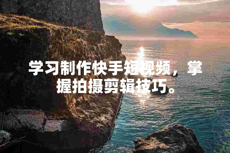 学习制作快手短视频，掌握拍摄剪辑技巧。