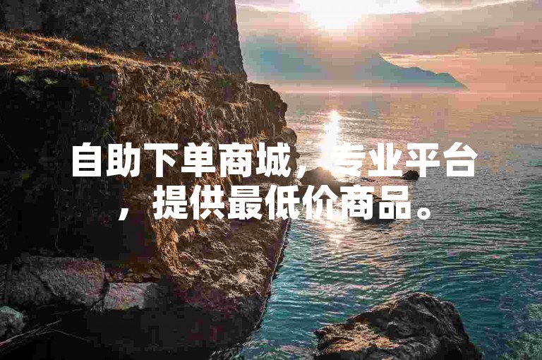 自助下单商城，专业平台，提供最低价商品。