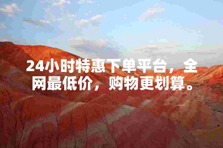 24小时特惠下单平台，全网最低价，购物更划算。