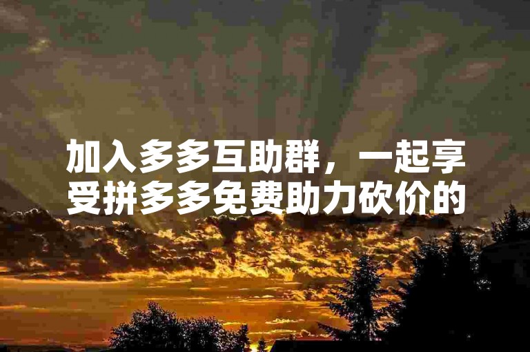 加入多多互助群，一起享受拼多多免费助力砍价的乐趣。