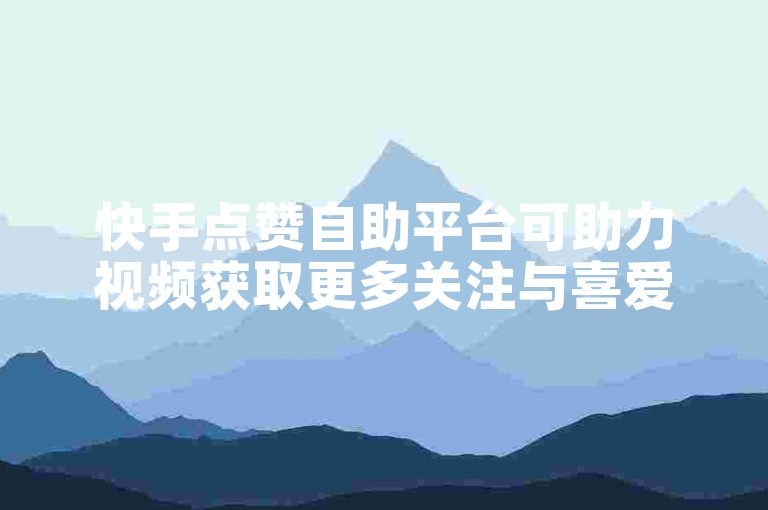 快手点赞自助平台可助力视频获取更多关注与喜爱。