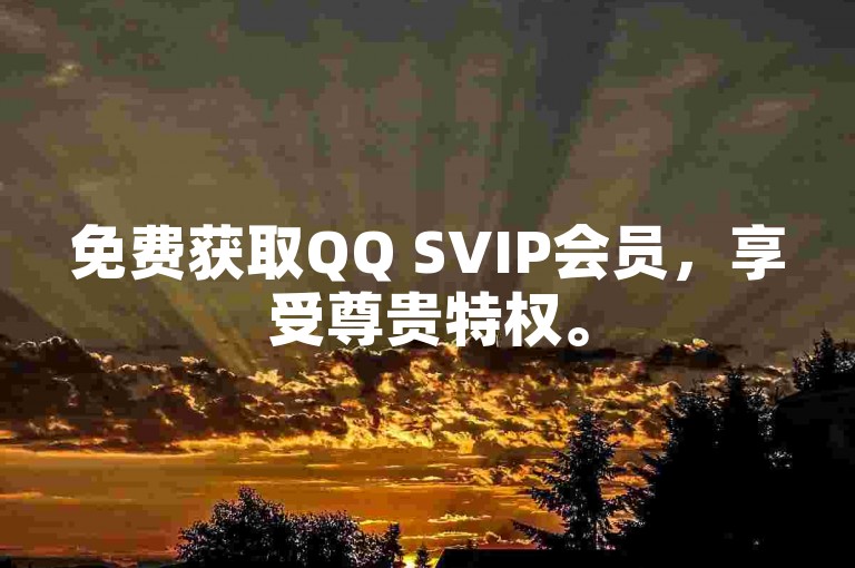 免费获取QQ SVIP会员，享受尊贵特权。