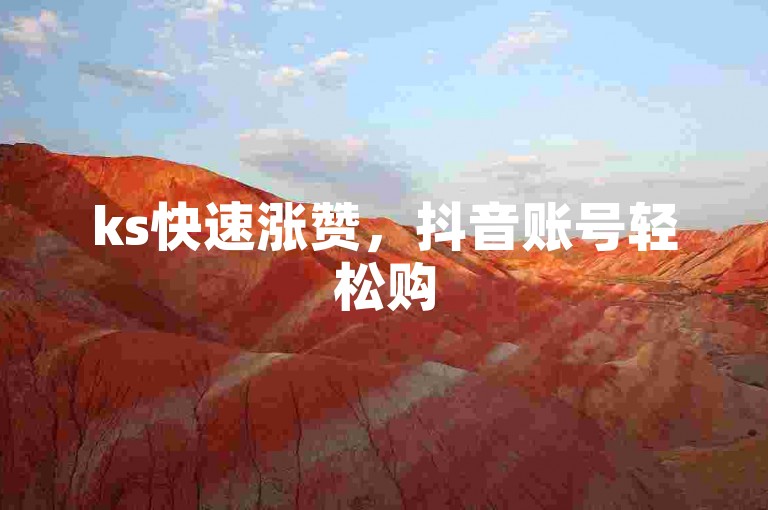ks快速涨赞，抖音账号轻松购