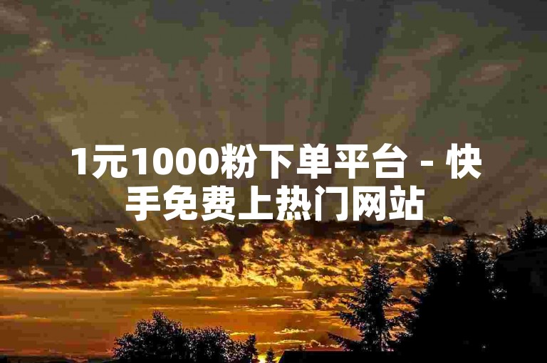 1元1000粉下单平台 - 快手免费上热门网站