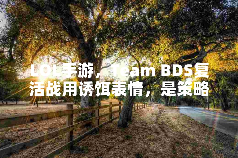 LOL手游，Team BDS复活战用诱饵表情，是策略还是挑衅？🤔