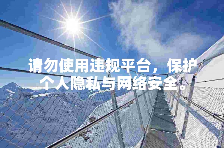 请勿使用违规平台，保护个人隐私与网络安全。