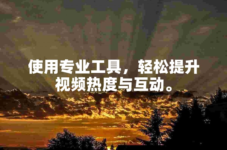 使用专业工具，轻松提升视频热度与互动。