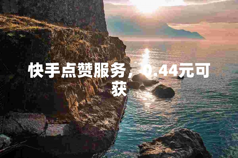 快手点赞服务，0.44元可获50个赞，自助下单平台秒到。