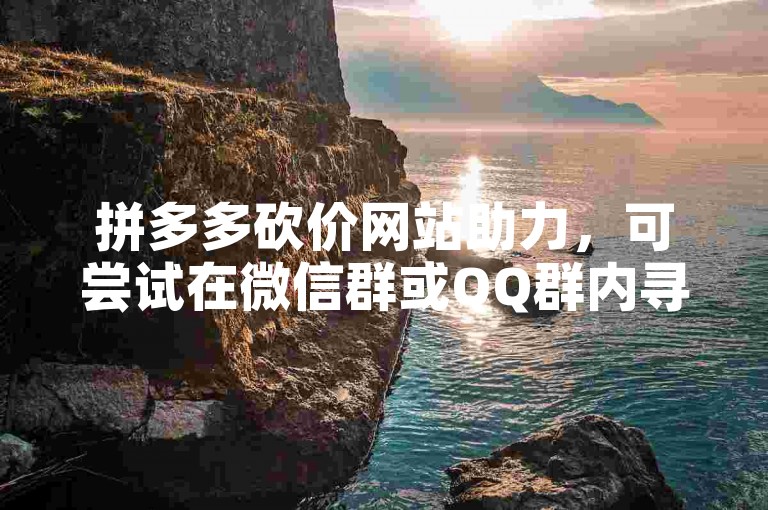 拼多多砍价网站助力，可尝试在微信群或QQ群内寻求帮助。