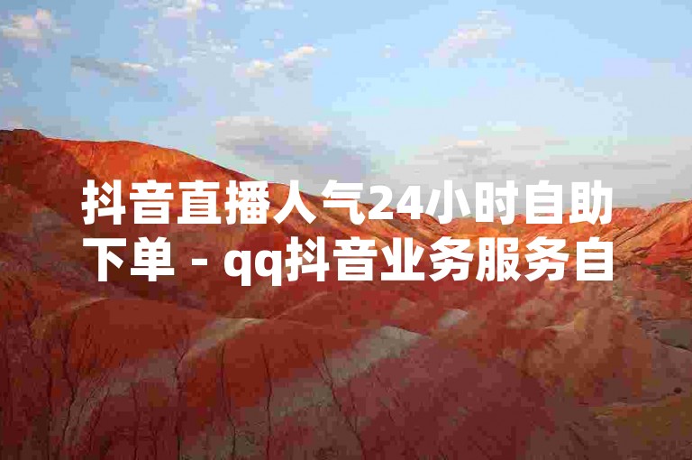 抖音直播人气24小时自助下单 - qq抖音业务服务自助下单平台。