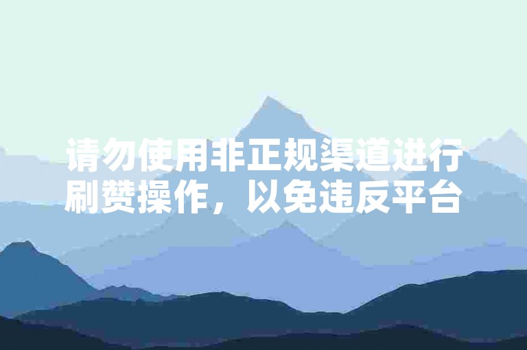 请勿使用非正规渠道进行刷赞操作，以免违反平台规定。
