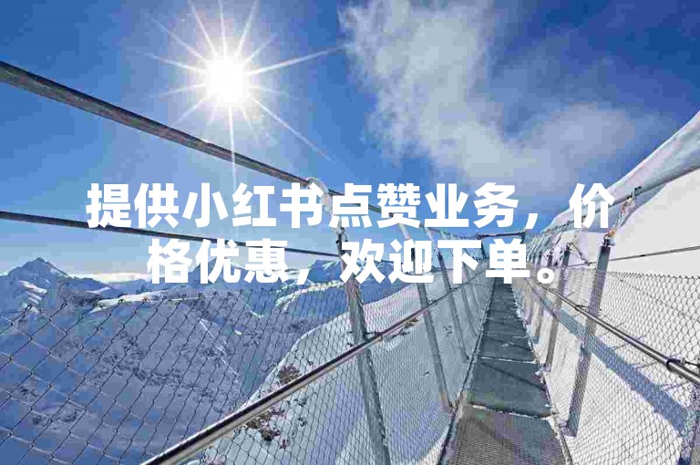 提供小红书点赞业务，价格优惠，欢迎下单。